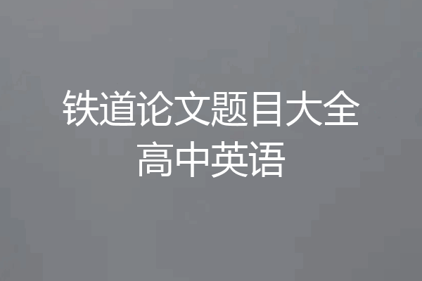 铁道论文题目大全高中英语