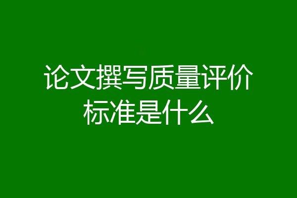 论文撰写质量评价标准是什么