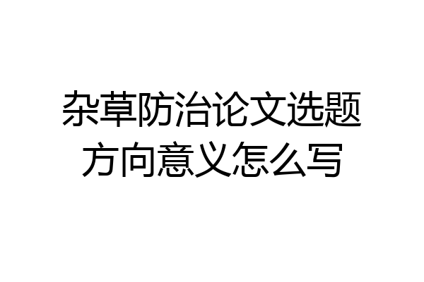 杂草防治论文选题方向意义怎么写