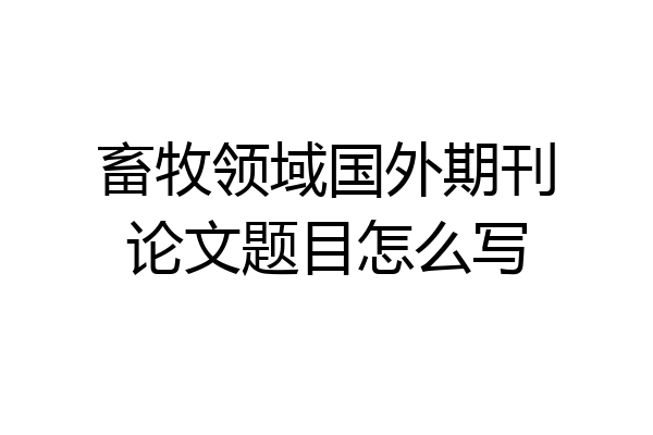 畜牧领域国外期刊论文题目怎么写