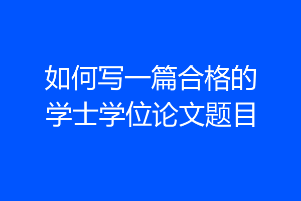 如何写一篇合格的学士学位论文题目