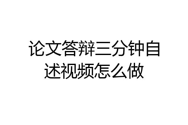 论文答辩三分钟自述视频怎么做