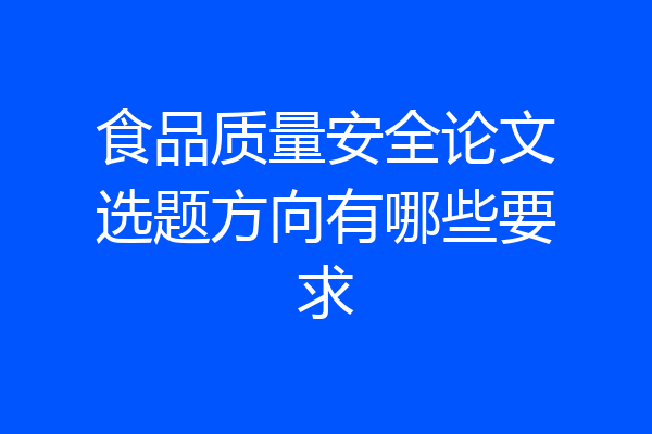 食品质量安全论文选题方向有哪些要求