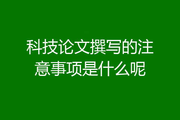 科技论文撰写的注意事项是什么呢