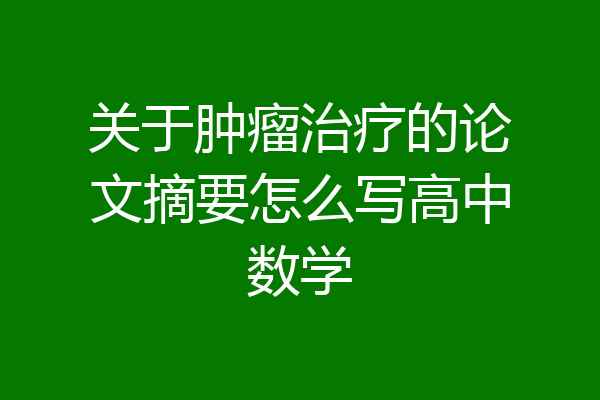 关于肿瘤治疗的论文摘要怎么写高中数学
