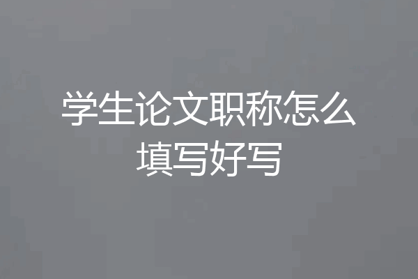 学生论文职称怎么填写好写
