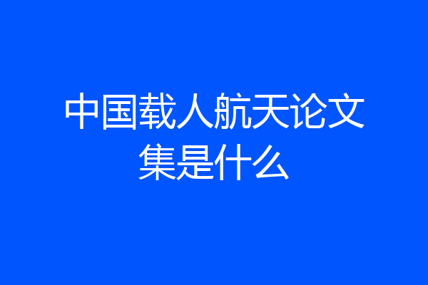 中国载人航天论文集是什么
