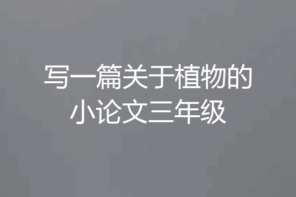 写一篇关于植物的小论文三年级