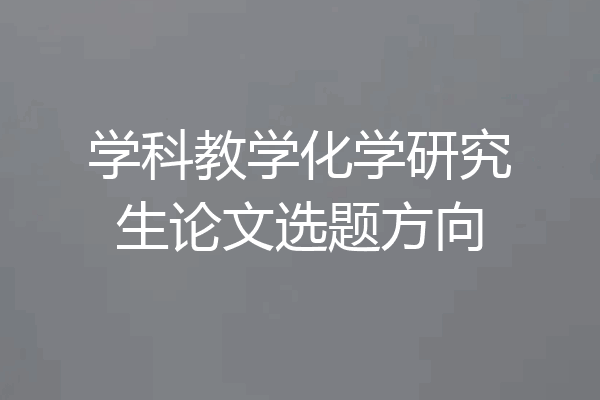 学科教学化学研究生论文选题方向