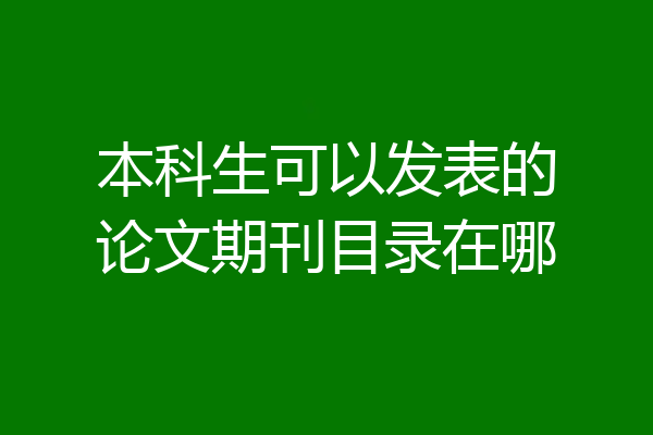 本科生可以发表的论文期刊目录在哪