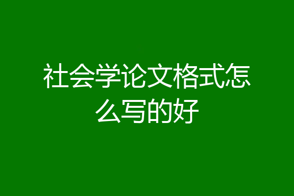 社会学论文格式怎么写的好