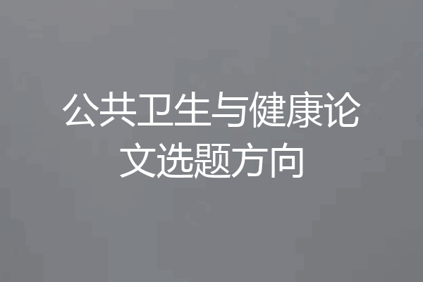 公共卫生与健康论文选题方向