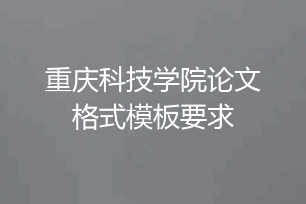 重庆科技学院论文格式模板要求