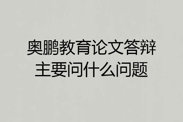 奥鹏教育论文答辩主要问什么问题