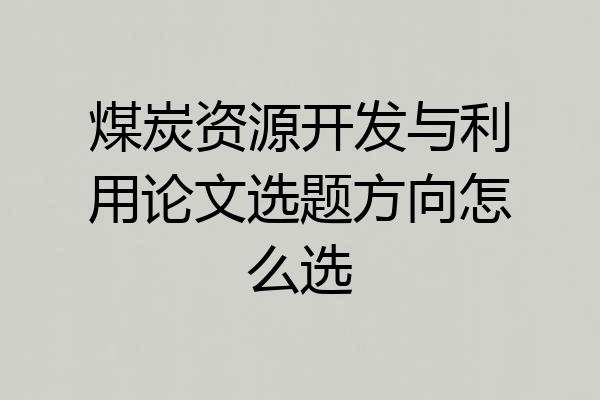 煤炭资源开发与利用论文选题方向怎么选