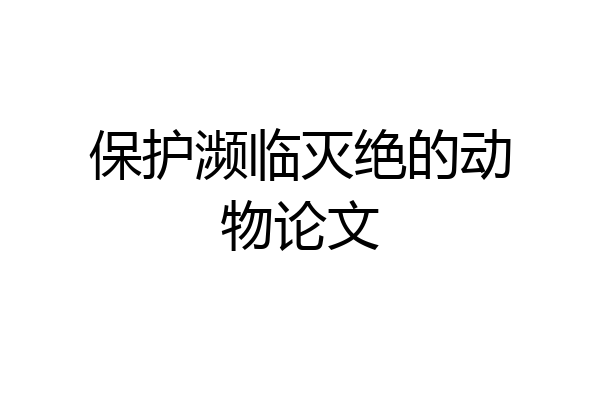 保护濒临灭绝的动物论文