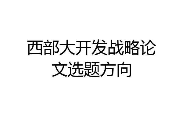 西部大开发战略论文选题方向