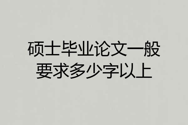 硕士毕业论文一般要求多少字以上