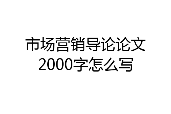市场营销导论论文2000字怎么写
