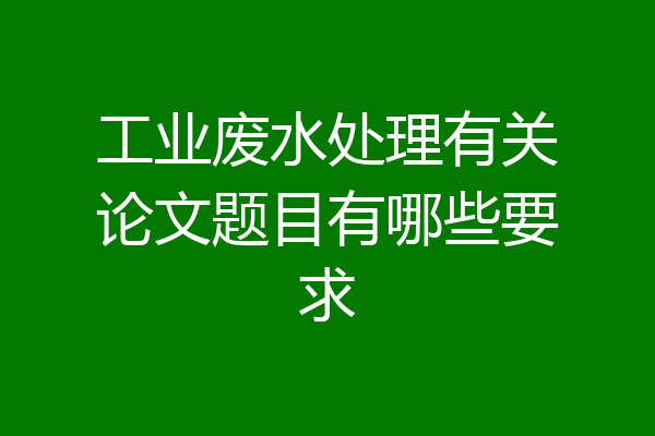 工业废水处理有关论文题目有哪些要求