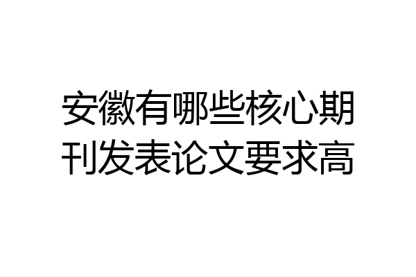 安徽有哪些核心期刊发表论文要求高