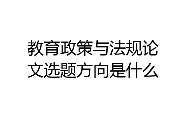 教育政策与法规论文选题方向是什么