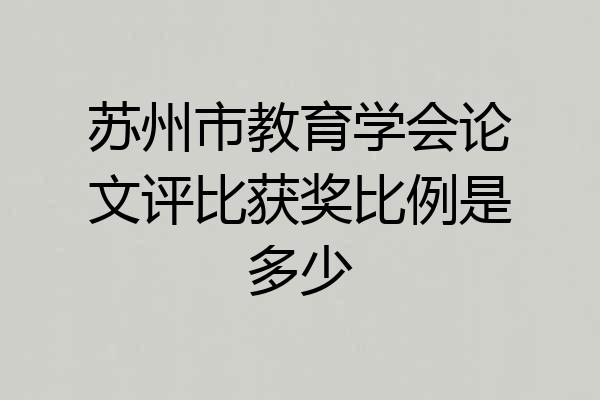 苏州市教育学会论文评比获奖比例是多少