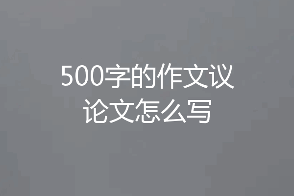 500字的作文议论文怎么写