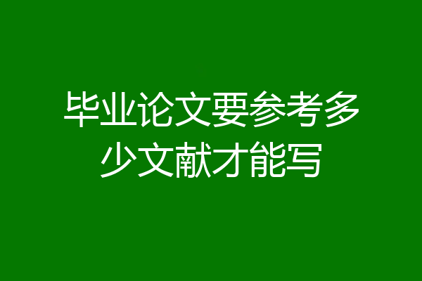毕业论文要参考多少文献才能写