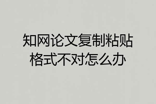知网论文复制粘贴格式不对怎么办