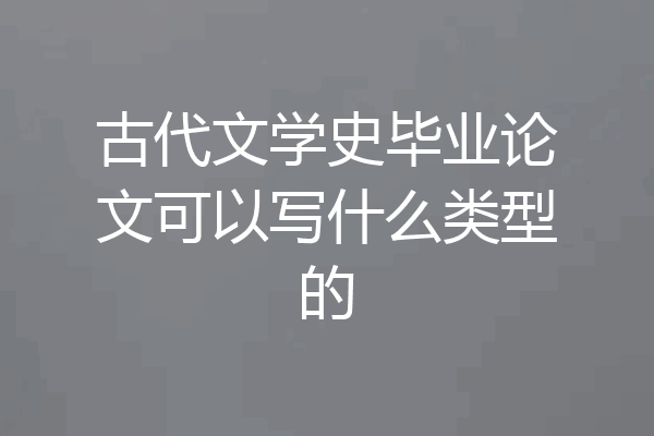 古代文学史毕业论文可以写什么类型的