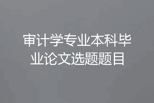 审计学专业本科毕业论文选题题目