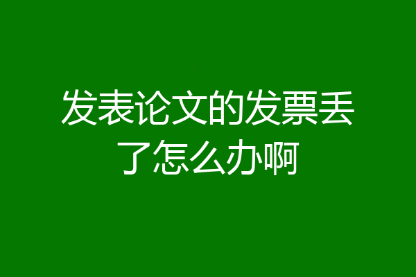 发表论文的发票丢了怎么办啊