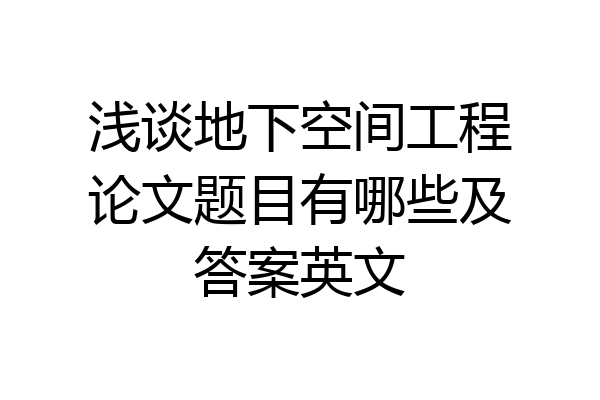 浅谈地下空间工程论文题目有哪些及答案英文