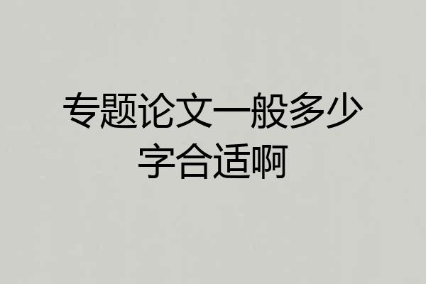 专题论文一般多少字合适啊