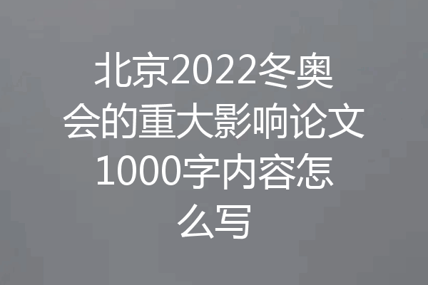 北京2022冬奥会的重大影响论文1000字内容怎么写