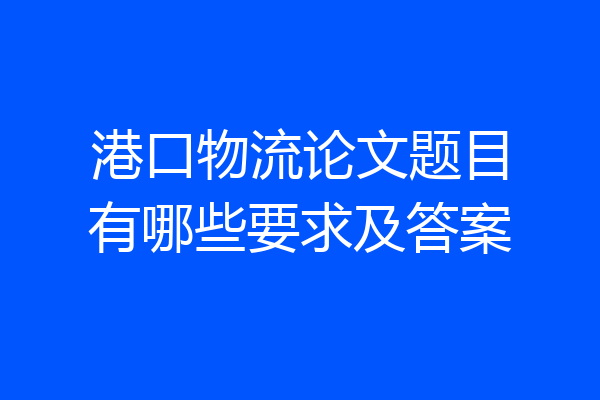 港口物流论文题目有哪些要求及答案