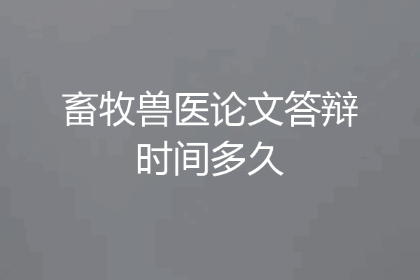 畜牧兽医论文答辩时间多久