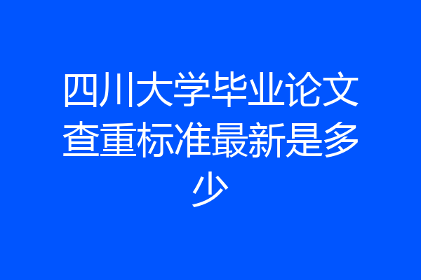 四川大学毕业论文查重标准最新是多少
