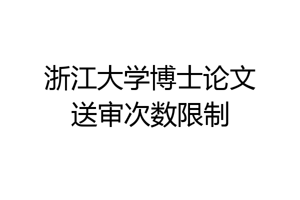 浙江大学博士论文送审次数限制