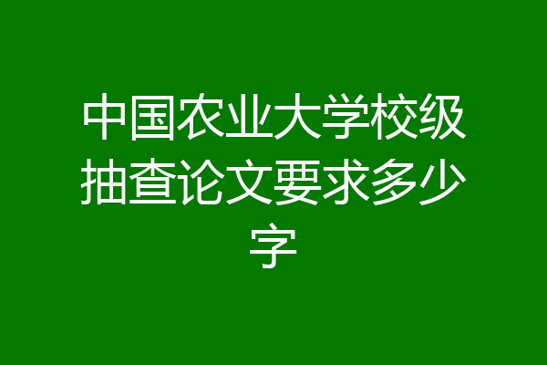 中国农业大学校级抽查论文要求多少字