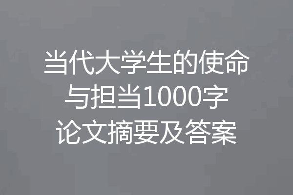 当代大学生的使命与担当1000字论文摘要及答案