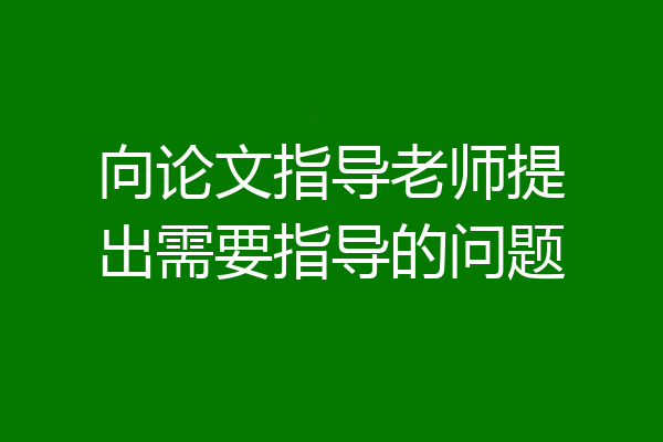 向论文指导老师提出需要指导的问题
