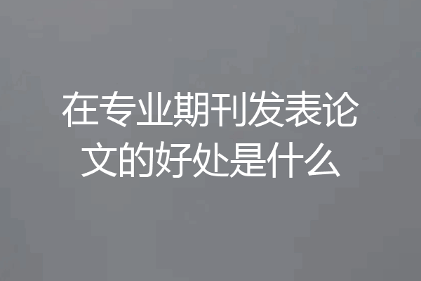 在专业期刊发表论文的好处是什么