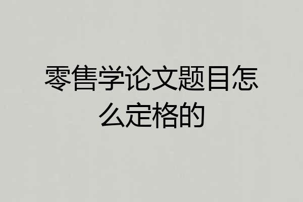 零售学论文题目怎么定格的