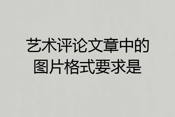 艺术评论文章中的图片格式要求是
