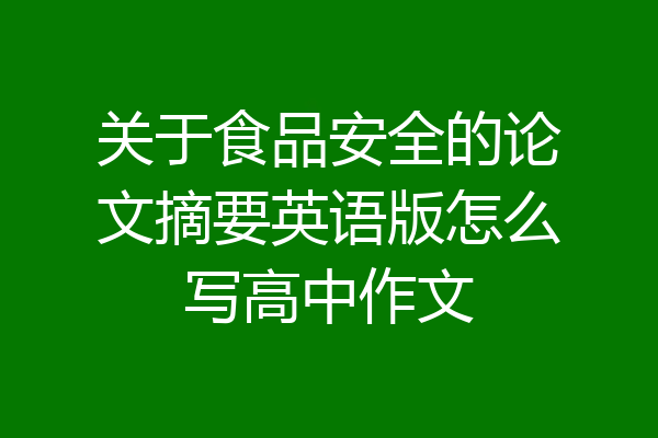 关于食品安全的论文摘要英语版怎么写高中作文