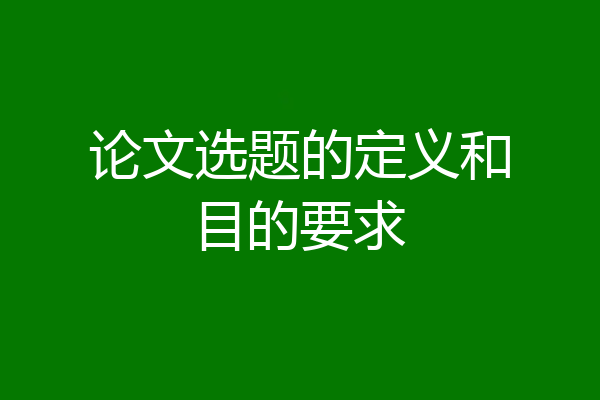 论文选题的定义和目的要求