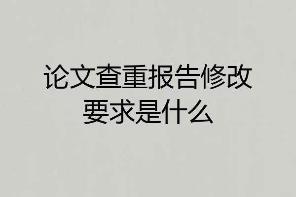 论文查重报告修改要求是什么