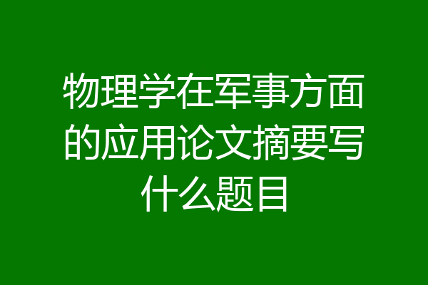物理学在军事方面的应用论文摘要写什么题目